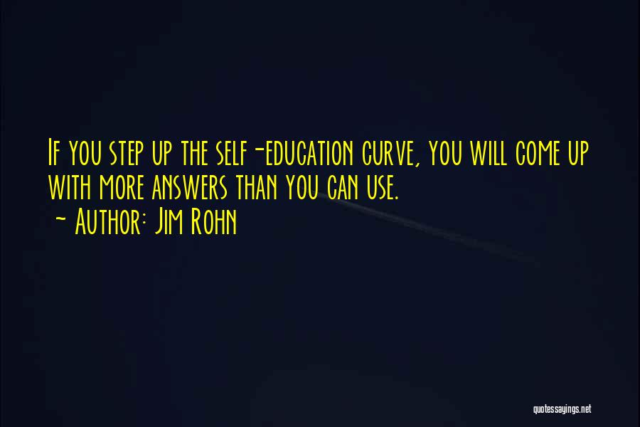 Jim Rohn Quotes: If You Step Up The Self-education Curve, You Will Come Up With More Answers Than You Can Use.