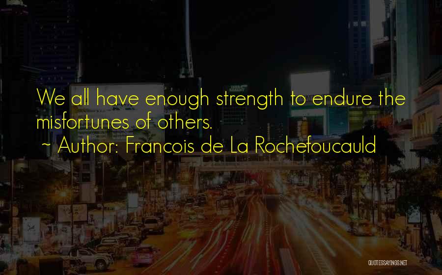Francois De La Rochefoucauld Quotes: We All Have Enough Strength To Endure The Misfortunes Of Others.