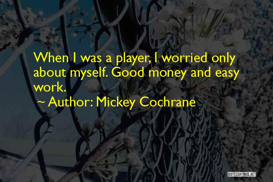 Mickey Cochrane Quotes: When I Was A Player, I Worried Only About Myself. Good Money And Easy Work.