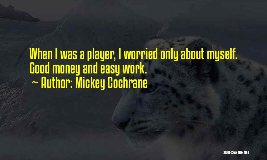 Mickey Cochrane Quotes: When I Was A Player, I Worried Only About Myself. Good Money And Easy Work.