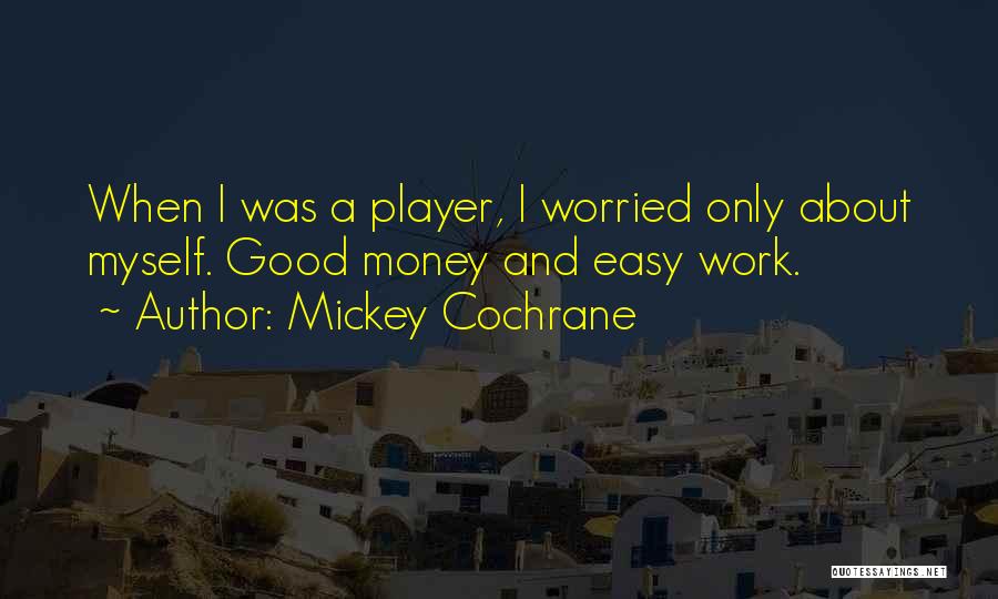 Mickey Cochrane Quotes: When I Was A Player, I Worried Only About Myself. Good Money And Easy Work.