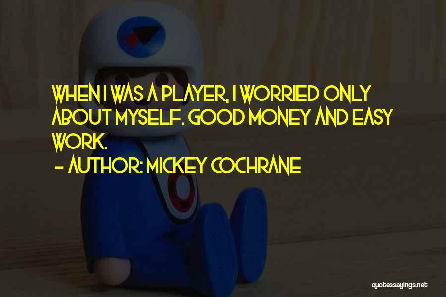 Mickey Cochrane Quotes: When I Was A Player, I Worried Only About Myself. Good Money And Easy Work.