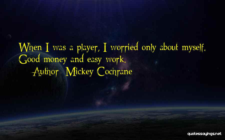 Mickey Cochrane Quotes: When I Was A Player, I Worried Only About Myself. Good Money And Easy Work.