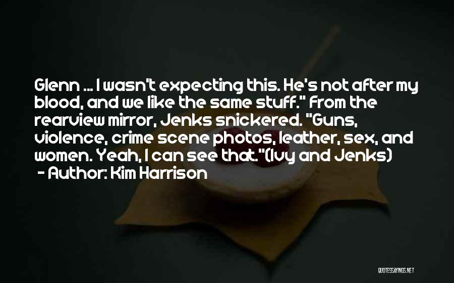 Kim Harrison Quotes: Glenn ... I Wasn't Expecting This. He's Not After My Blood, And We Like The Same Stuff. From The Rearview