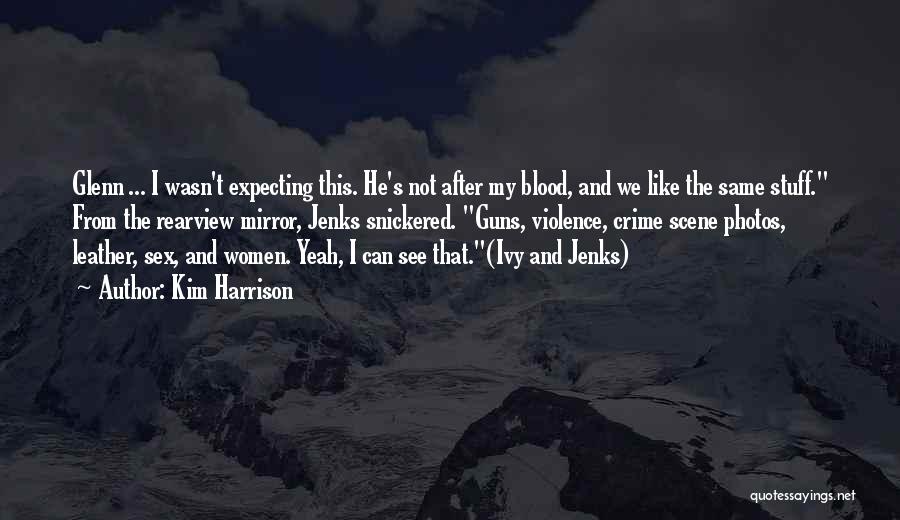 Kim Harrison Quotes: Glenn ... I Wasn't Expecting This. He's Not After My Blood, And We Like The Same Stuff. From The Rearview