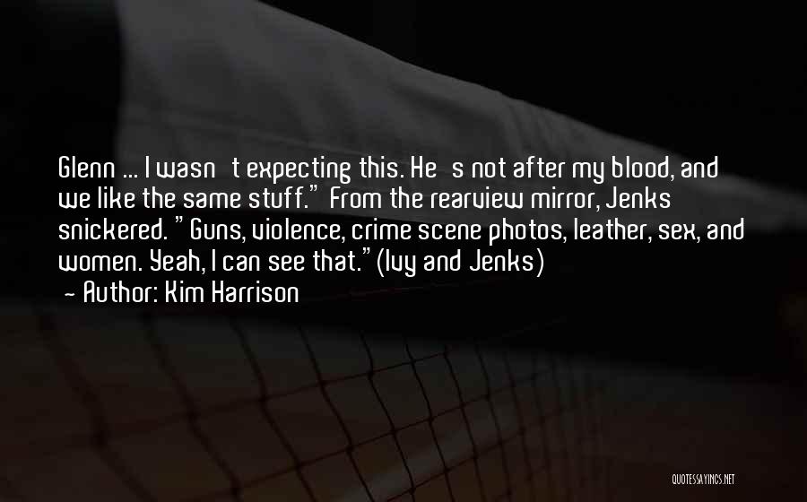 Kim Harrison Quotes: Glenn ... I Wasn't Expecting This. He's Not After My Blood, And We Like The Same Stuff. From The Rearview
