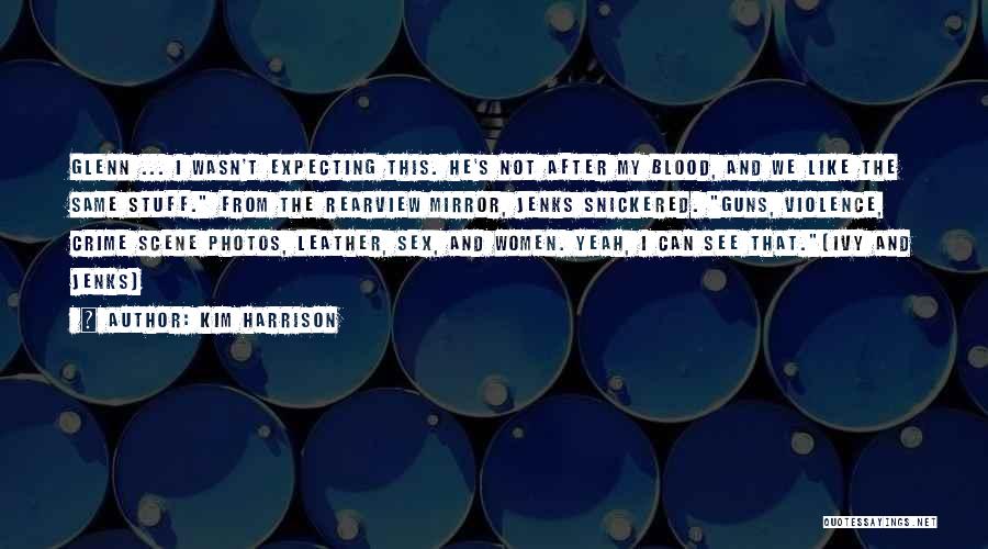 Kim Harrison Quotes: Glenn ... I Wasn't Expecting This. He's Not After My Blood, And We Like The Same Stuff. From The Rearview