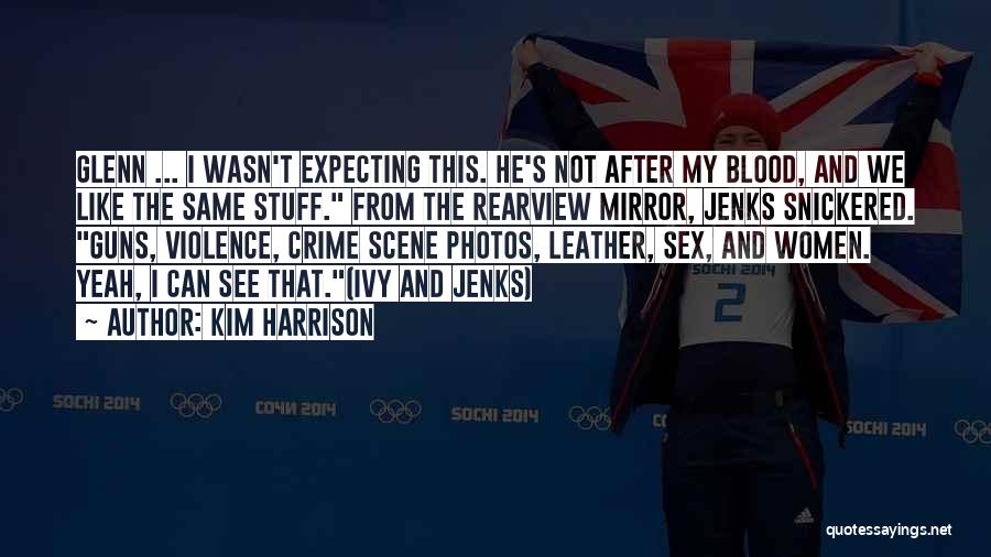Kim Harrison Quotes: Glenn ... I Wasn't Expecting This. He's Not After My Blood, And We Like The Same Stuff. From The Rearview