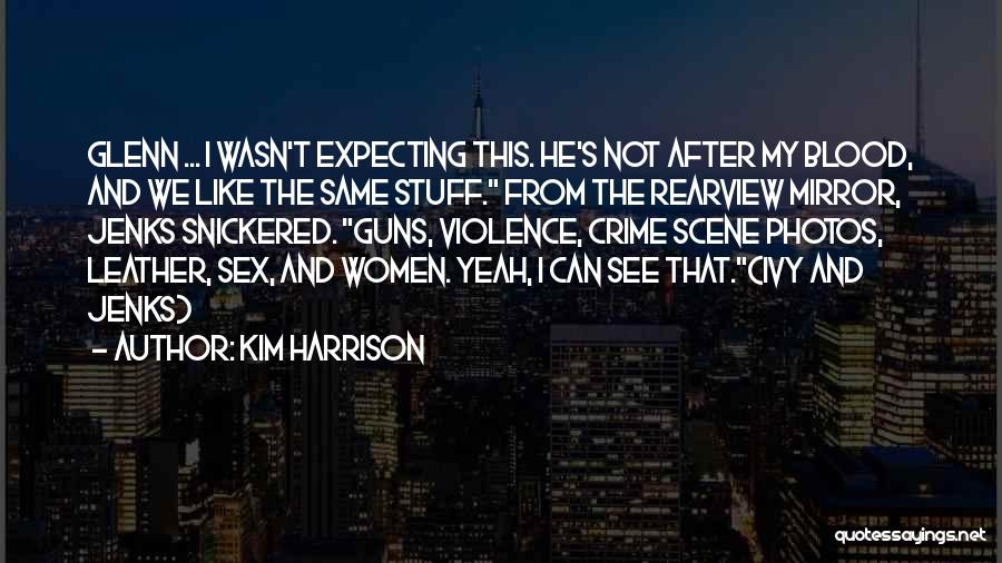 Kim Harrison Quotes: Glenn ... I Wasn't Expecting This. He's Not After My Blood, And We Like The Same Stuff. From The Rearview