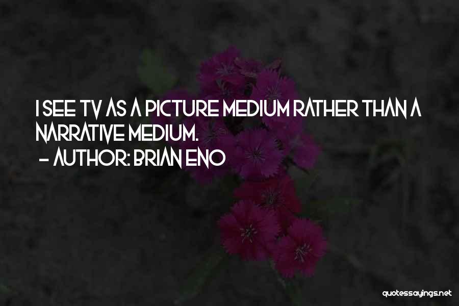 Brian Eno Quotes: I See Tv As A Picture Medium Rather Than A Narrative Medium.