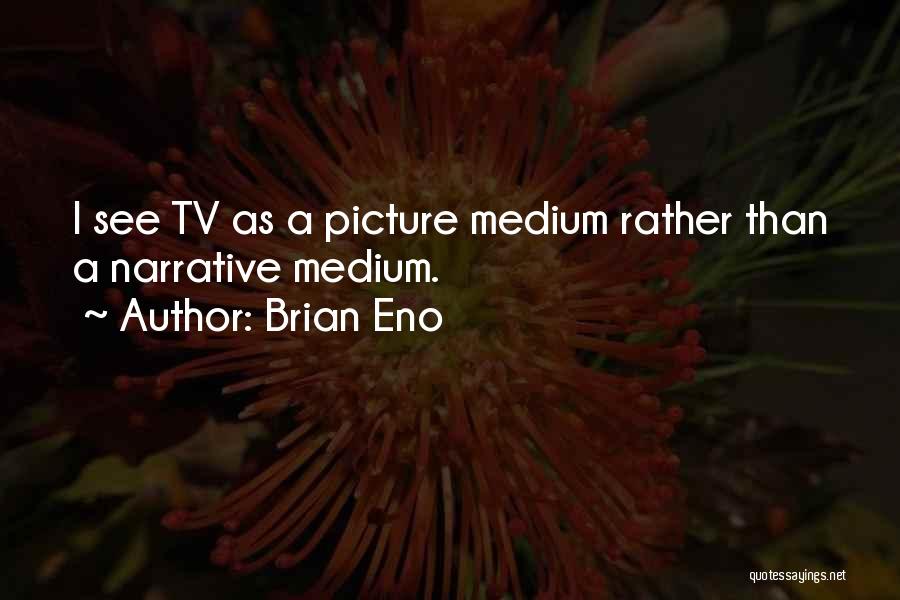 Brian Eno Quotes: I See Tv As A Picture Medium Rather Than A Narrative Medium.
