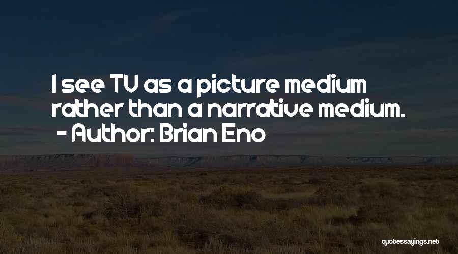 Brian Eno Quotes: I See Tv As A Picture Medium Rather Than A Narrative Medium.