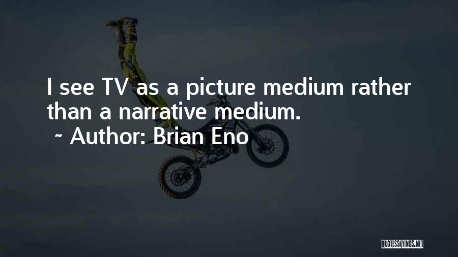 Brian Eno Quotes: I See Tv As A Picture Medium Rather Than A Narrative Medium.