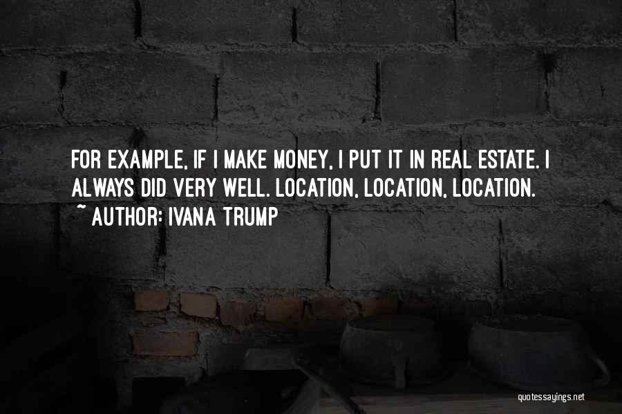 Ivana Trump Quotes: For Example, If I Make Money, I Put It In Real Estate. I Always Did Very Well. Location, Location, Location.