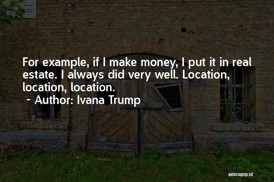 Ivana Trump Quotes: For Example, If I Make Money, I Put It In Real Estate. I Always Did Very Well. Location, Location, Location.