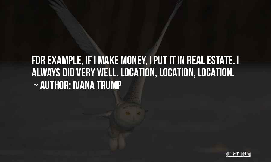 Ivana Trump Quotes: For Example, If I Make Money, I Put It In Real Estate. I Always Did Very Well. Location, Location, Location.