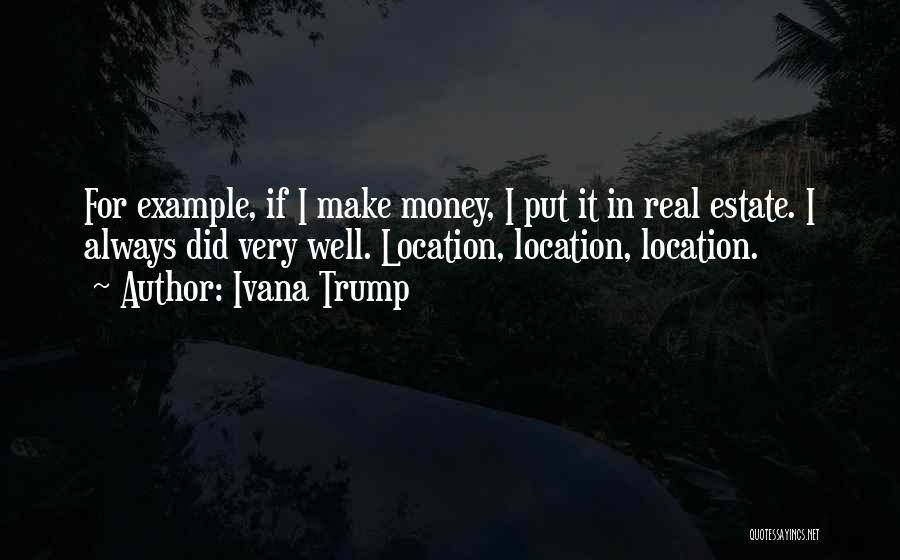 Ivana Trump Quotes: For Example, If I Make Money, I Put It In Real Estate. I Always Did Very Well. Location, Location, Location.