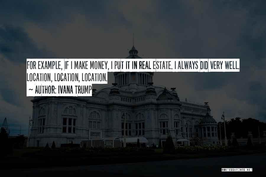 Ivana Trump Quotes: For Example, If I Make Money, I Put It In Real Estate. I Always Did Very Well. Location, Location, Location.