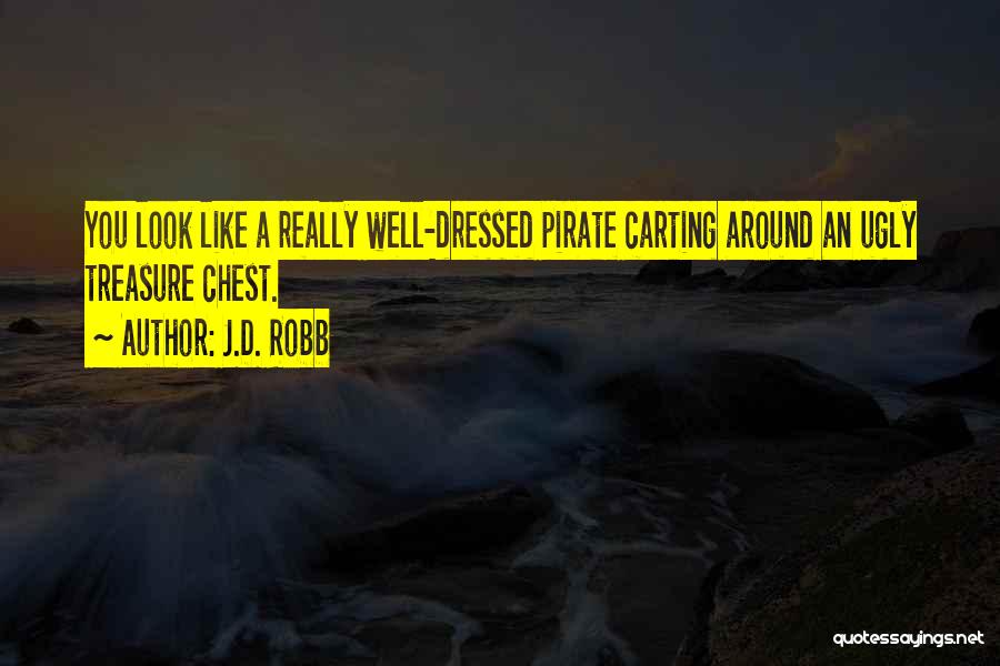 J.D. Robb Quotes: You Look Like A Really Well-dressed Pirate Carting Around An Ugly Treasure Chest.