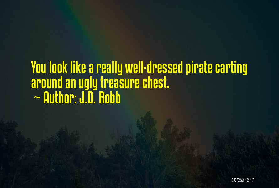 J.D. Robb Quotes: You Look Like A Really Well-dressed Pirate Carting Around An Ugly Treasure Chest.