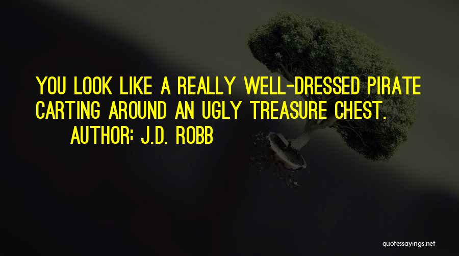 J.D. Robb Quotes: You Look Like A Really Well-dressed Pirate Carting Around An Ugly Treasure Chest.