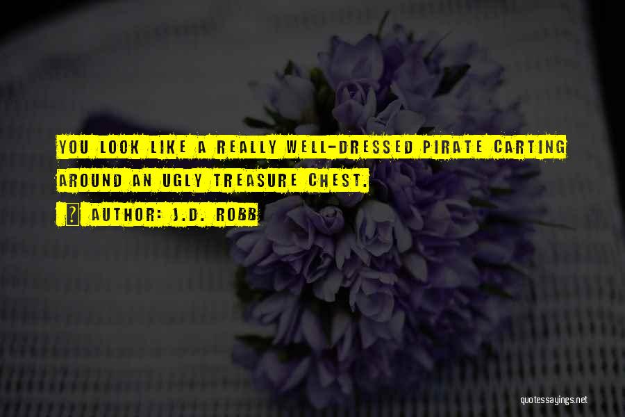 J.D. Robb Quotes: You Look Like A Really Well-dressed Pirate Carting Around An Ugly Treasure Chest.
