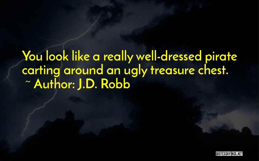 J.D. Robb Quotes: You Look Like A Really Well-dressed Pirate Carting Around An Ugly Treasure Chest.