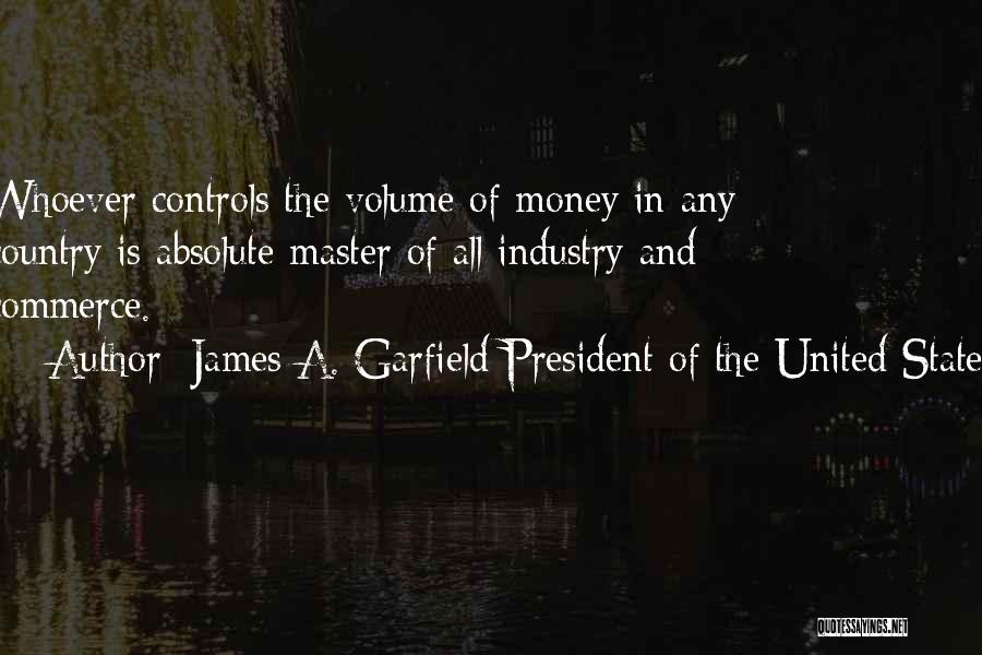 James A. Garfield President Of The United States Quotes: Whoever Controls The Volume Of Money In Any Country Is Absolute Master Of All Industry And Commerce.