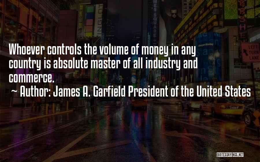 James A. Garfield President Of The United States Quotes: Whoever Controls The Volume Of Money In Any Country Is Absolute Master Of All Industry And Commerce.