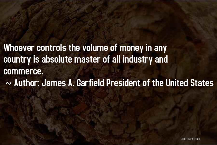 James A. Garfield President Of The United States Quotes: Whoever Controls The Volume Of Money In Any Country Is Absolute Master Of All Industry And Commerce.