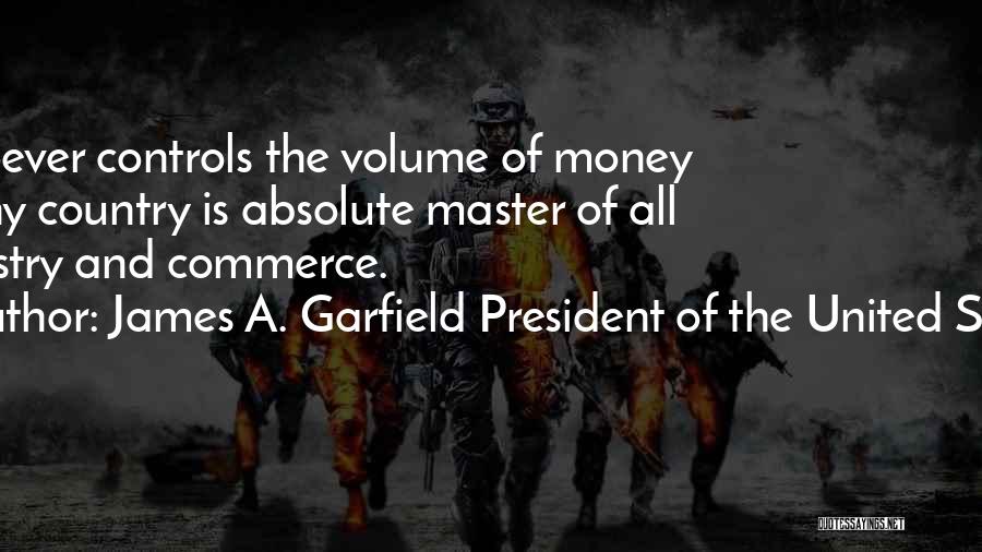 James A. Garfield President Of The United States Quotes: Whoever Controls The Volume Of Money In Any Country Is Absolute Master Of All Industry And Commerce.