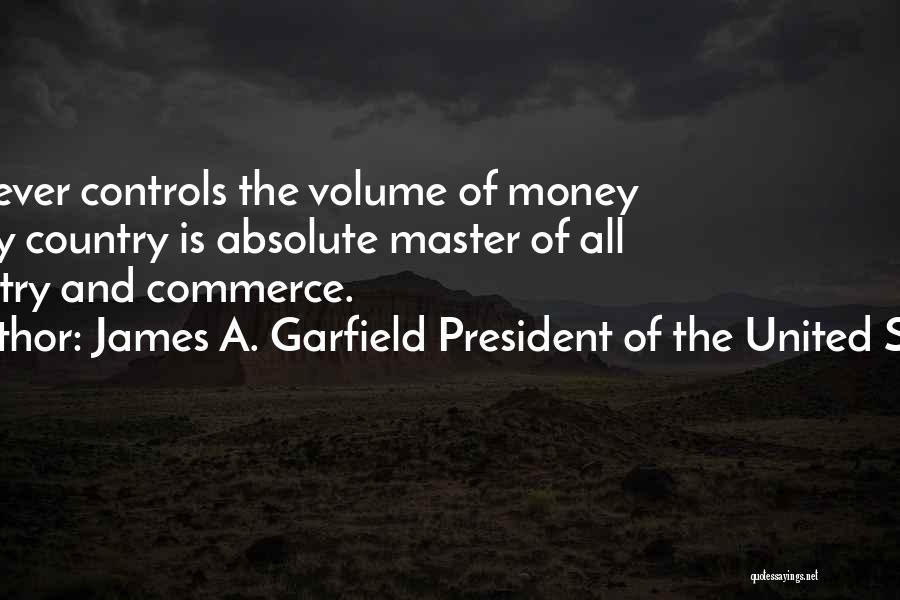 James A. Garfield President Of The United States Quotes: Whoever Controls The Volume Of Money In Any Country Is Absolute Master Of All Industry And Commerce.