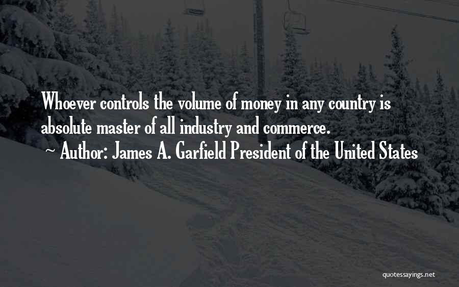 James A. Garfield President Of The United States Quotes: Whoever Controls The Volume Of Money In Any Country Is Absolute Master Of All Industry And Commerce.