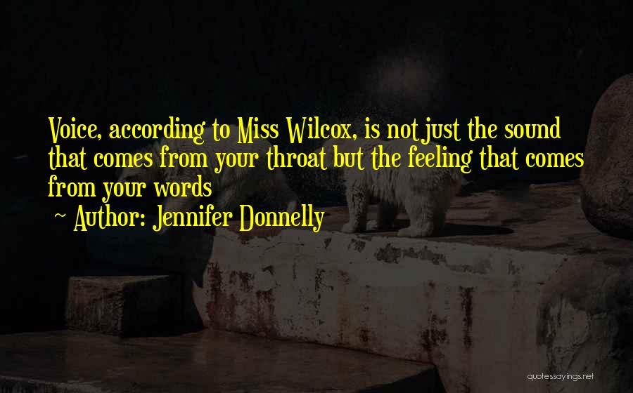 Jennifer Donnelly Quotes: Voice, According To Miss Wilcox, Is Not Just The Sound That Comes From Your Throat But The Feeling That Comes