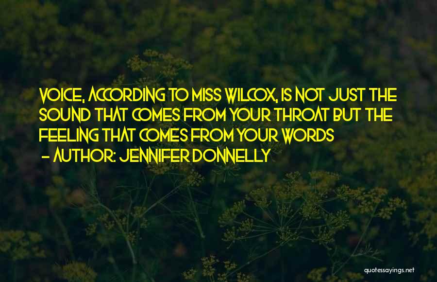 Jennifer Donnelly Quotes: Voice, According To Miss Wilcox, Is Not Just The Sound That Comes From Your Throat But The Feeling That Comes