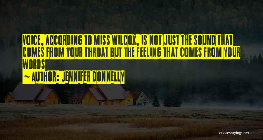 Jennifer Donnelly Quotes: Voice, According To Miss Wilcox, Is Not Just The Sound That Comes From Your Throat But The Feeling That Comes