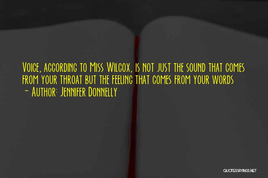 Jennifer Donnelly Quotes: Voice, According To Miss Wilcox, Is Not Just The Sound That Comes From Your Throat But The Feeling That Comes