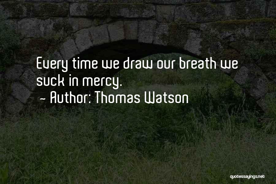 Thomas Watson Quotes: Every Time We Draw Our Breath We Suck In Mercy.