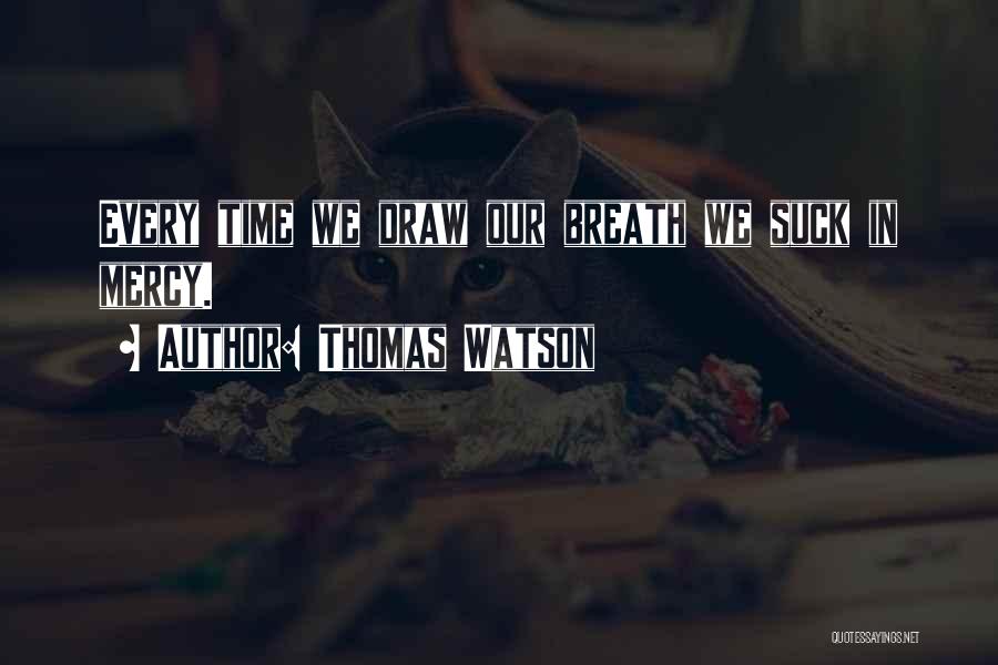 Thomas Watson Quotes: Every Time We Draw Our Breath We Suck In Mercy.