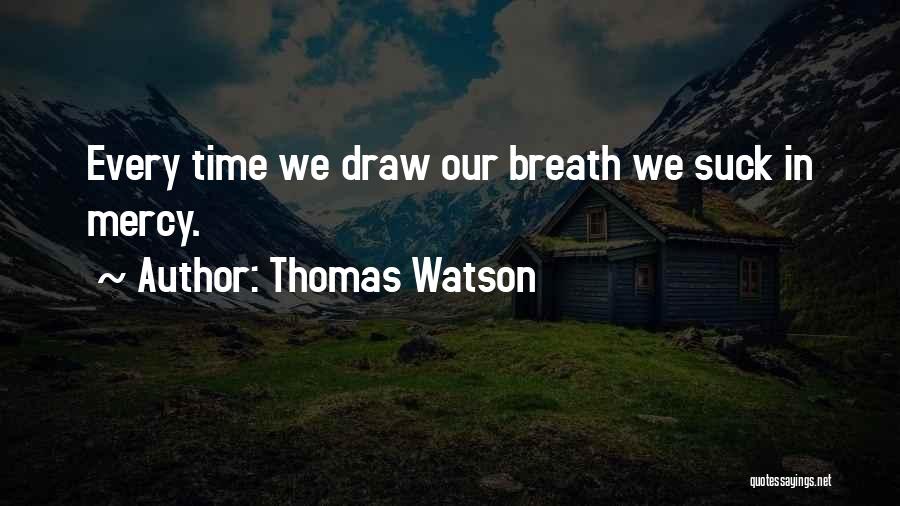 Thomas Watson Quotes: Every Time We Draw Our Breath We Suck In Mercy.