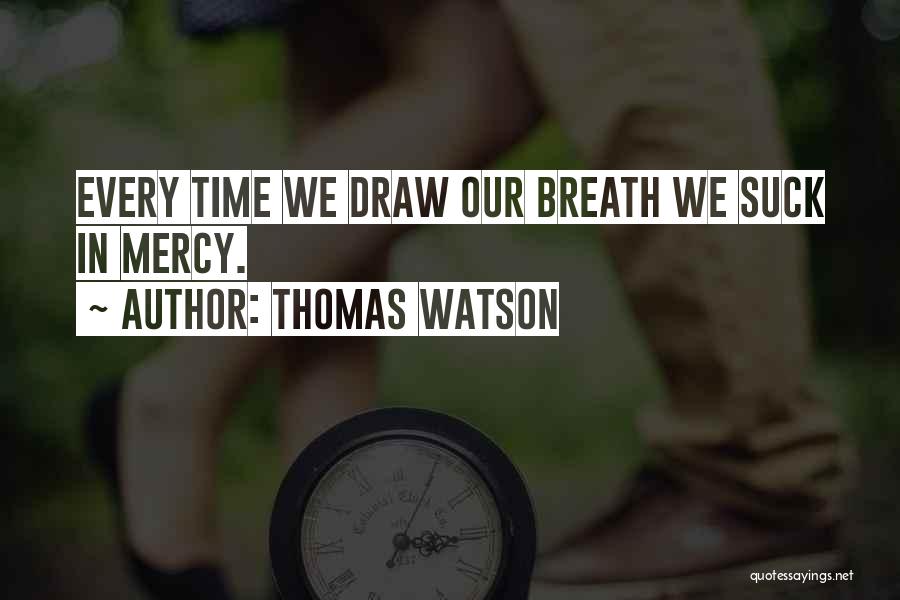 Thomas Watson Quotes: Every Time We Draw Our Breath We Suck In Mercy.