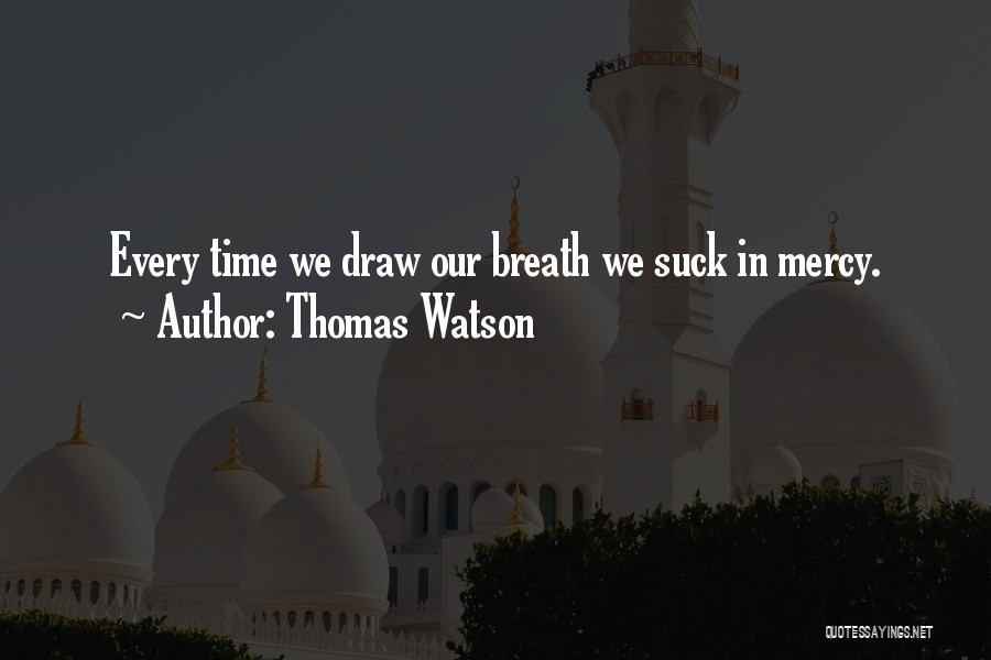 Thomas Watson Quotes: Every Time We Draw Our Breath We Suck In Mercy.