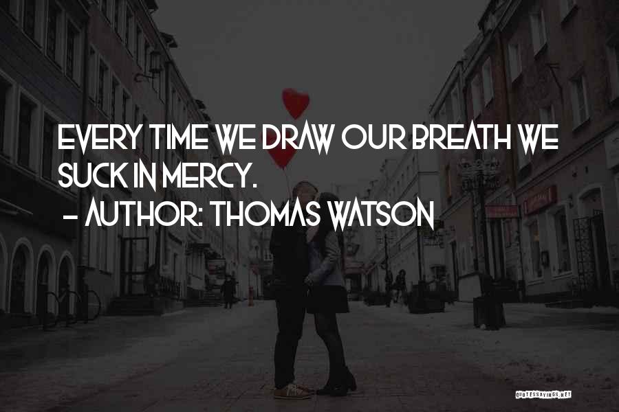 Thomas Watson Quotes: Every Time We Draw Our Breath We Suck In Mercy.