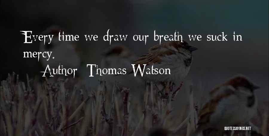 Thomas Watson Quotes: Every Time We Draw Our Breath We Suck In Mercy.