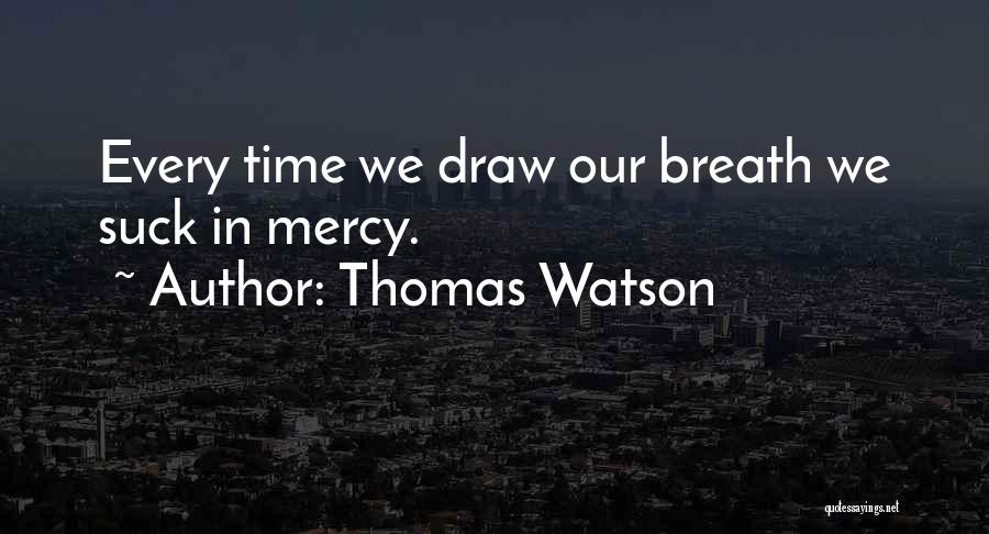 Thomas Watson Quotes: Every Time We Draw Our Breath We Suck In Mercy.