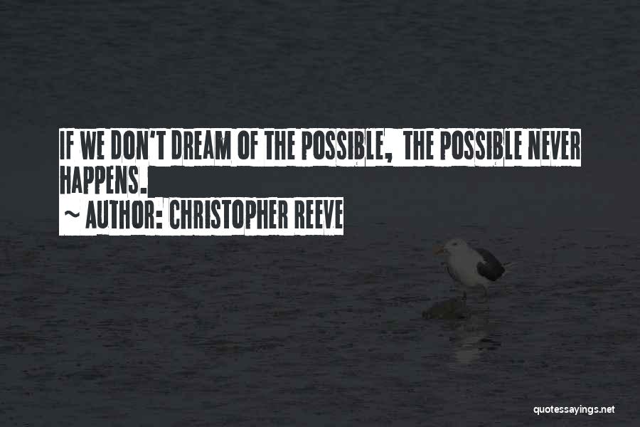 Christopher Reeve Quotes: If We Don't Dream Of The Possible, The Possible Never Happens.