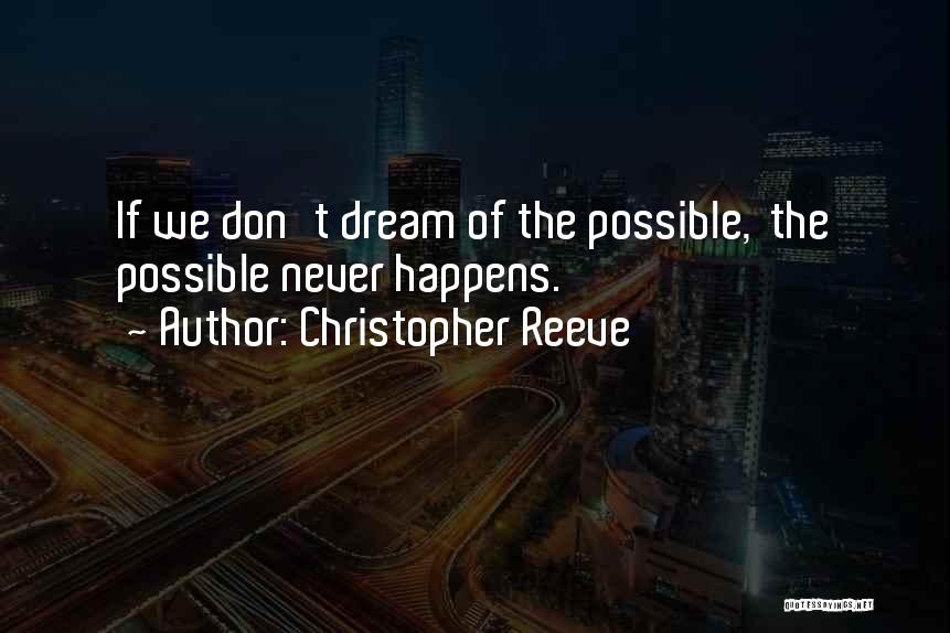 Christopher Reeve Quotes: If We Don't Dream Of The Possible, The Possible Never Happens.