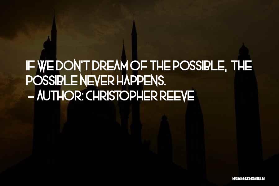 Christopher Reeve Quotes: If We Don't Dream Of The Possible, The Possible Never Happens.