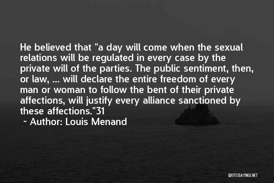 Louis Menand Quotes: He Believed That A Day Will Come When The Sexual Relations Will Be Regulated In Every Case By The Private