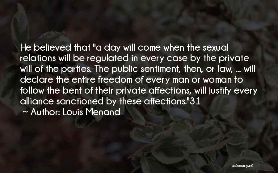 Louis Menand Quotes: He Believed That A Day Will Come When The Sexual Relations Will Be Regulated In Every Case By The Private